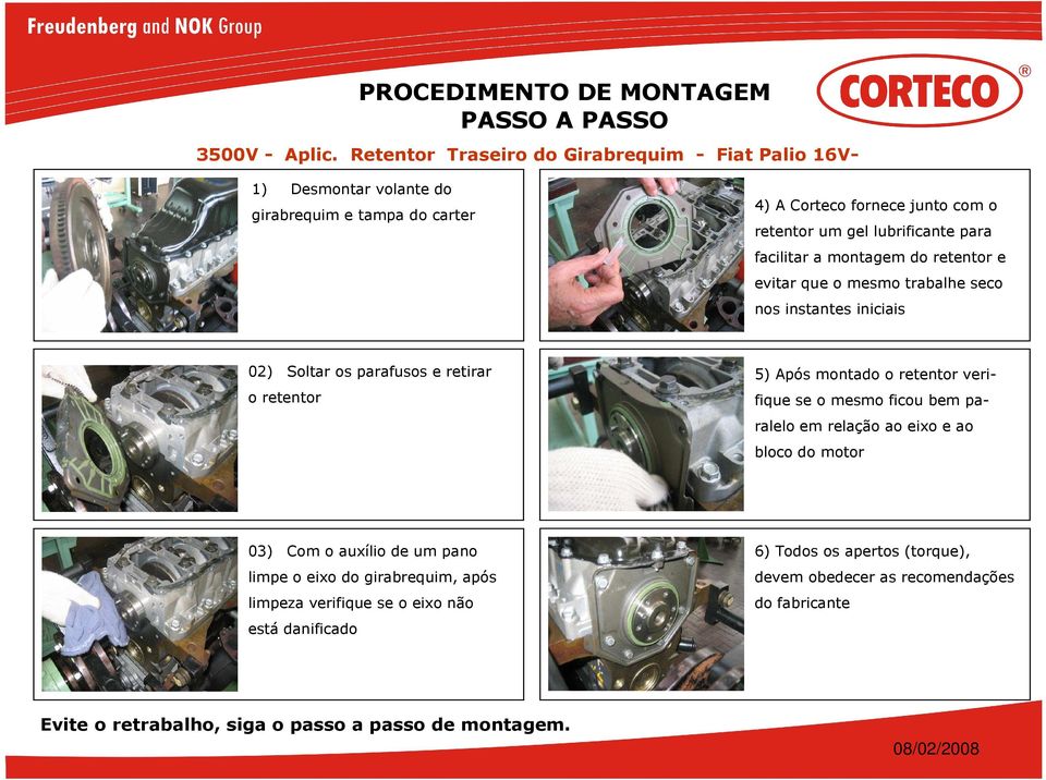 lubrificante para facilitar a montagem do retentor e evitar que o mesmo trabalhe seco nos instantes iniciais 02) Soltar os parafusos e retirar o retentor