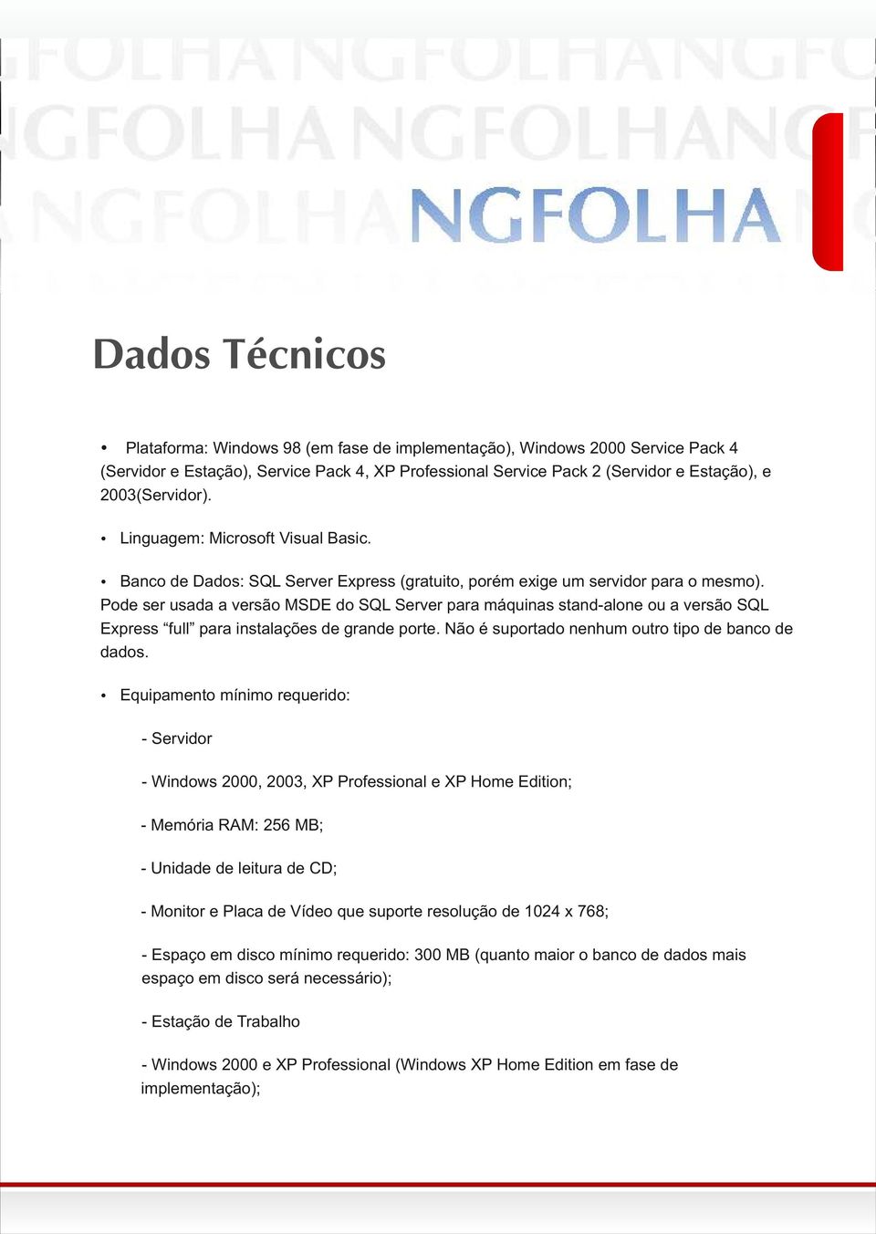 Pode ser usada a versão MSDE do SQL Server para máquinas stand-alone ou a versão SQL Express full para instalações de grande porte. Não é suportado nenhum outro tipo de banco de dados.