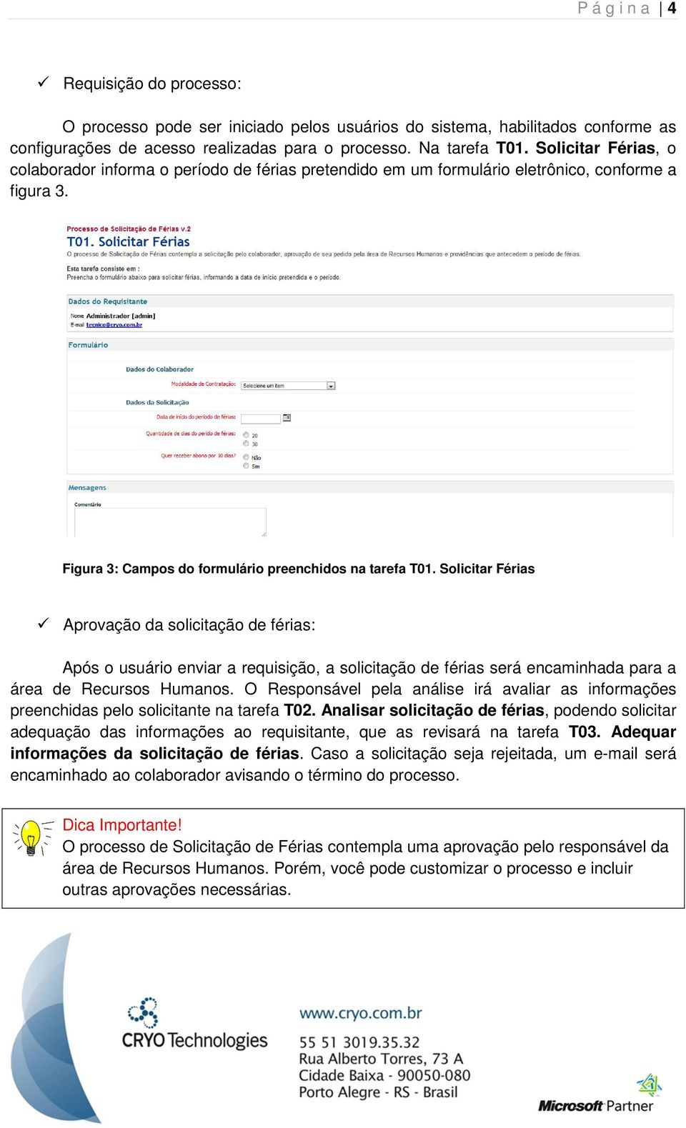 Solicitar Férias Aprovação da solicitação de férias: Após o usuário enviar a requisição, a solicitação de férias será encaminhada para a área de.