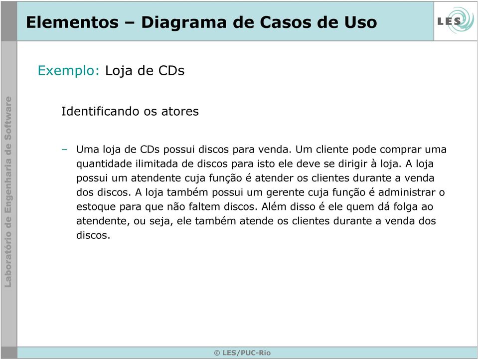 A loja possui um atendente cuja função é atender os clientes durante a venda dos discos.