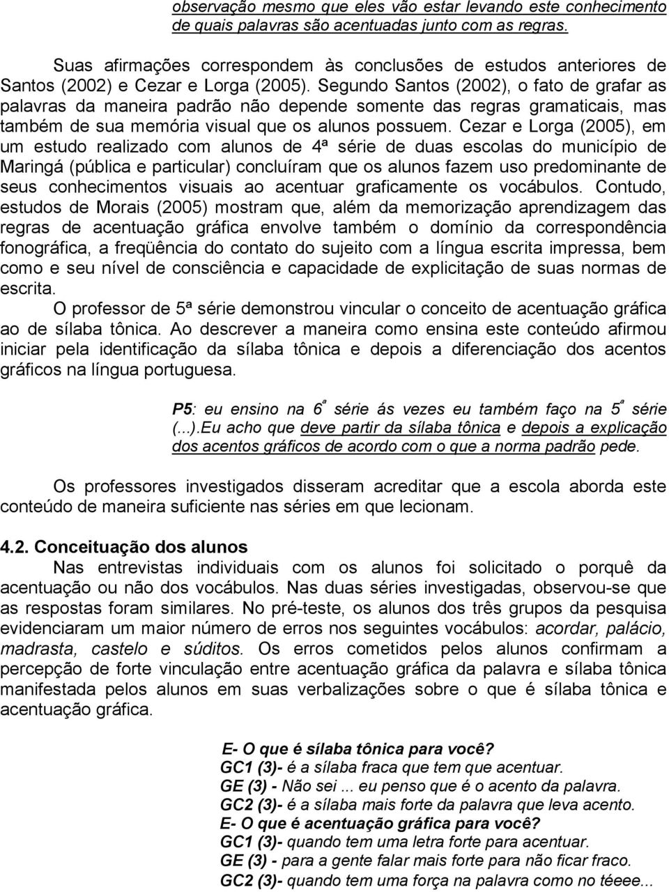 Segundo Santos (2002), o fato de grafar as palavras da maneira padrão não depende somente das regras gramaticais, mas também de sua memória visual que os alunos possuem.