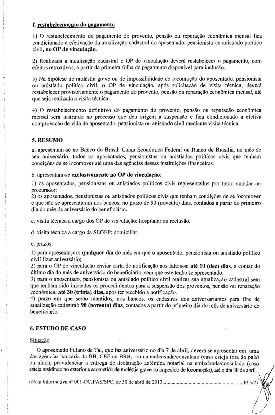 2) Realizada a atualização cadastral o ap de vinculação deverá restabelecer o pagamento, com efeitos retroativos, a partir da primeira folha de pagamento disponível para inclusão.