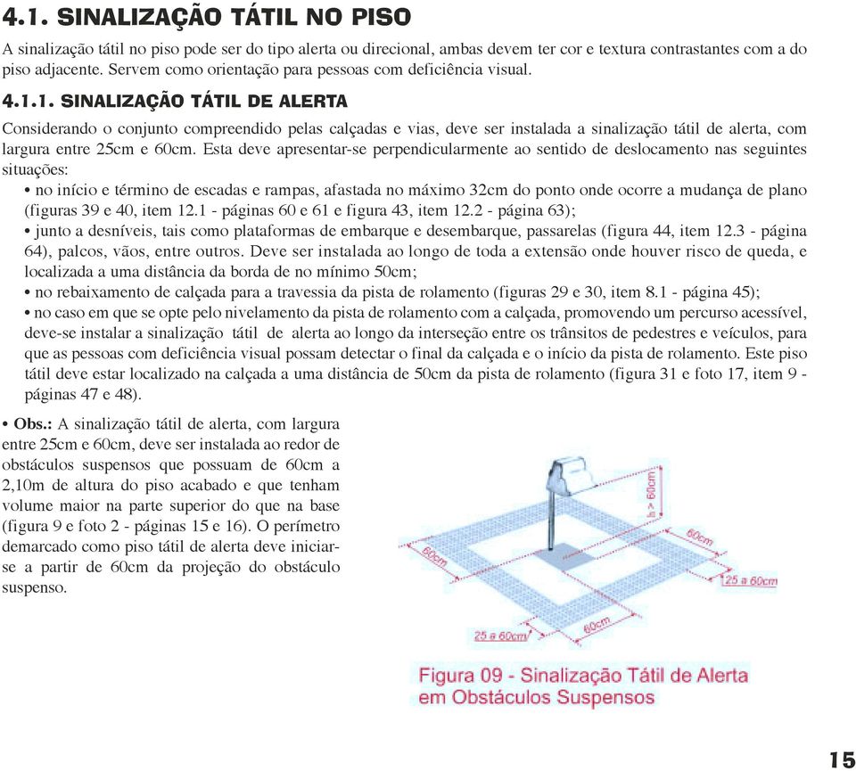 1. SINALIZAÇÃO TÁTIL DE ALERTA Considerando o conjunto compreendido pelas calçadas e vias, deve ser instalada a sinalização tátil de alerta, com largura entre 25cm e 60cm.