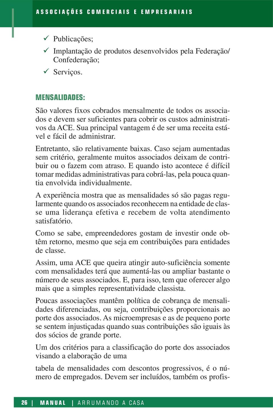 Sua principal vantagem é de ser uma receita estável e fácil de administrar. Entretanto, são relativamente baixas.