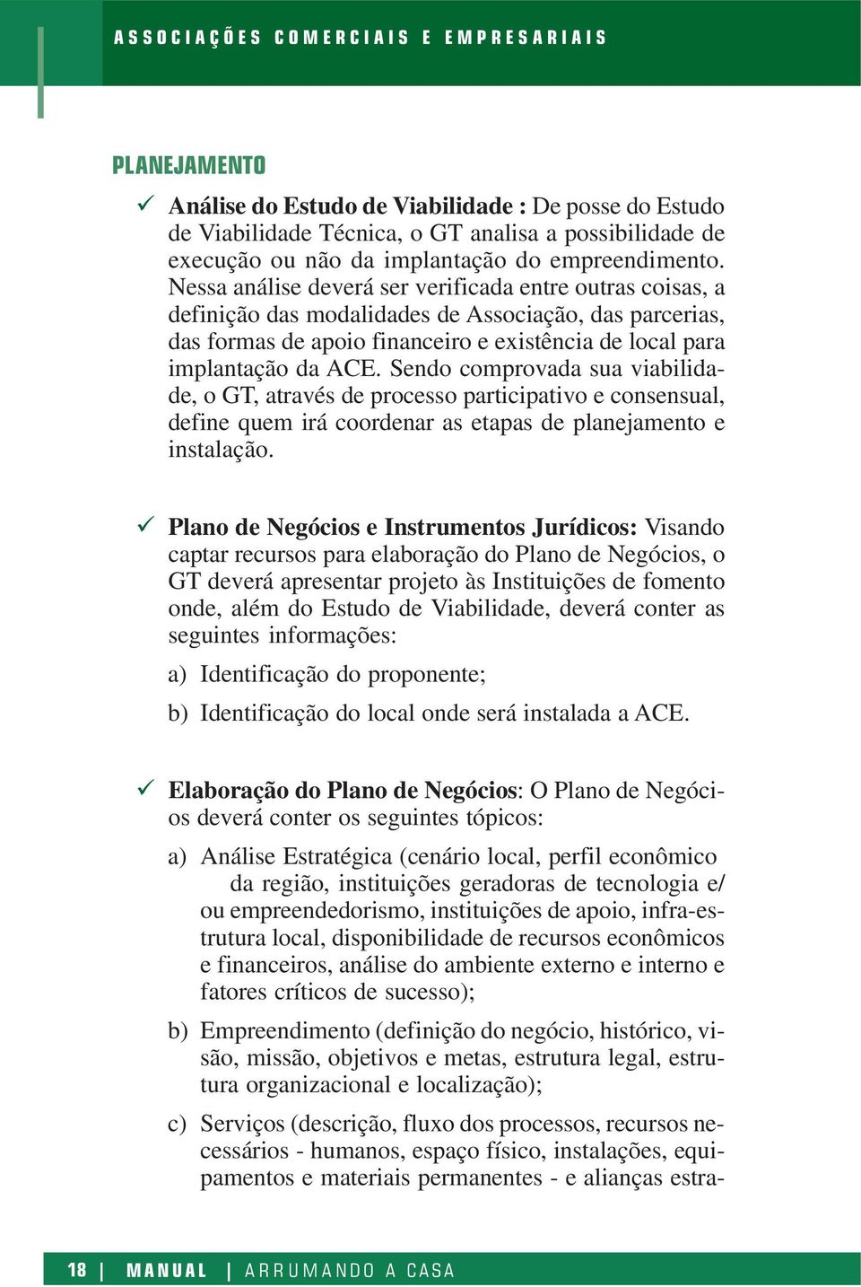 Sendo comprovada sua viabilidade, o GT, através de processo participativo e consensual, define quem irá coordenar as etapas de planejamento e instalação.