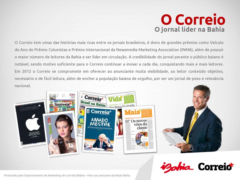 A credibilidade do jornal perante o público baiano é notável, sendo motivo suficiente para o Correio continuar a inovar a cada dia, conquistando mais e mais leitores.