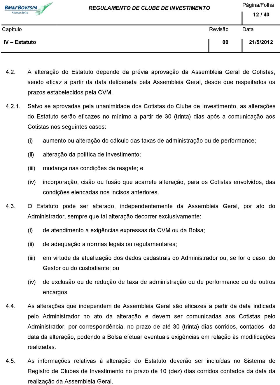 Salvo se aprovadas pela unanimidade dos Cotistas do Clube de Investimento, as alterações do Estatuto serão eficazes no mínimo a partir de 30 (trinta) dias após a comunicação aos Cotistas nos