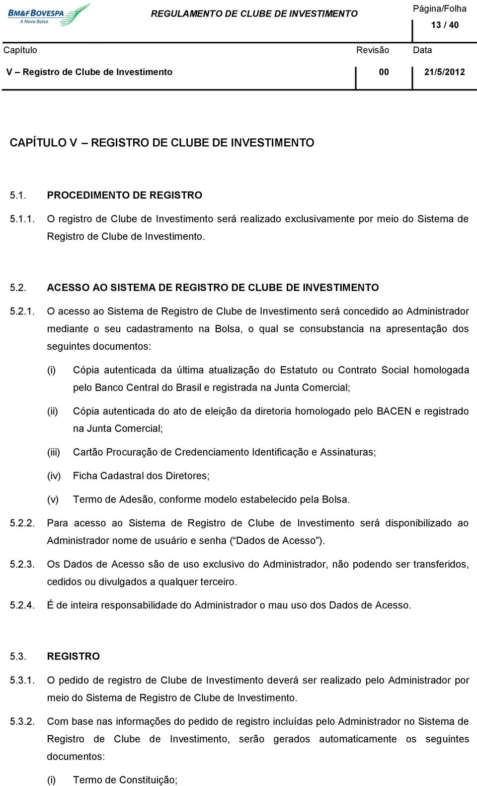 O acesso ao Sistema de Registro de Clube de Investimento será concedido ao Administrador mediante o seu cadastramento na Bolsa, o qual se consubstancia na apresentação dos seguintes documentos: (iv)