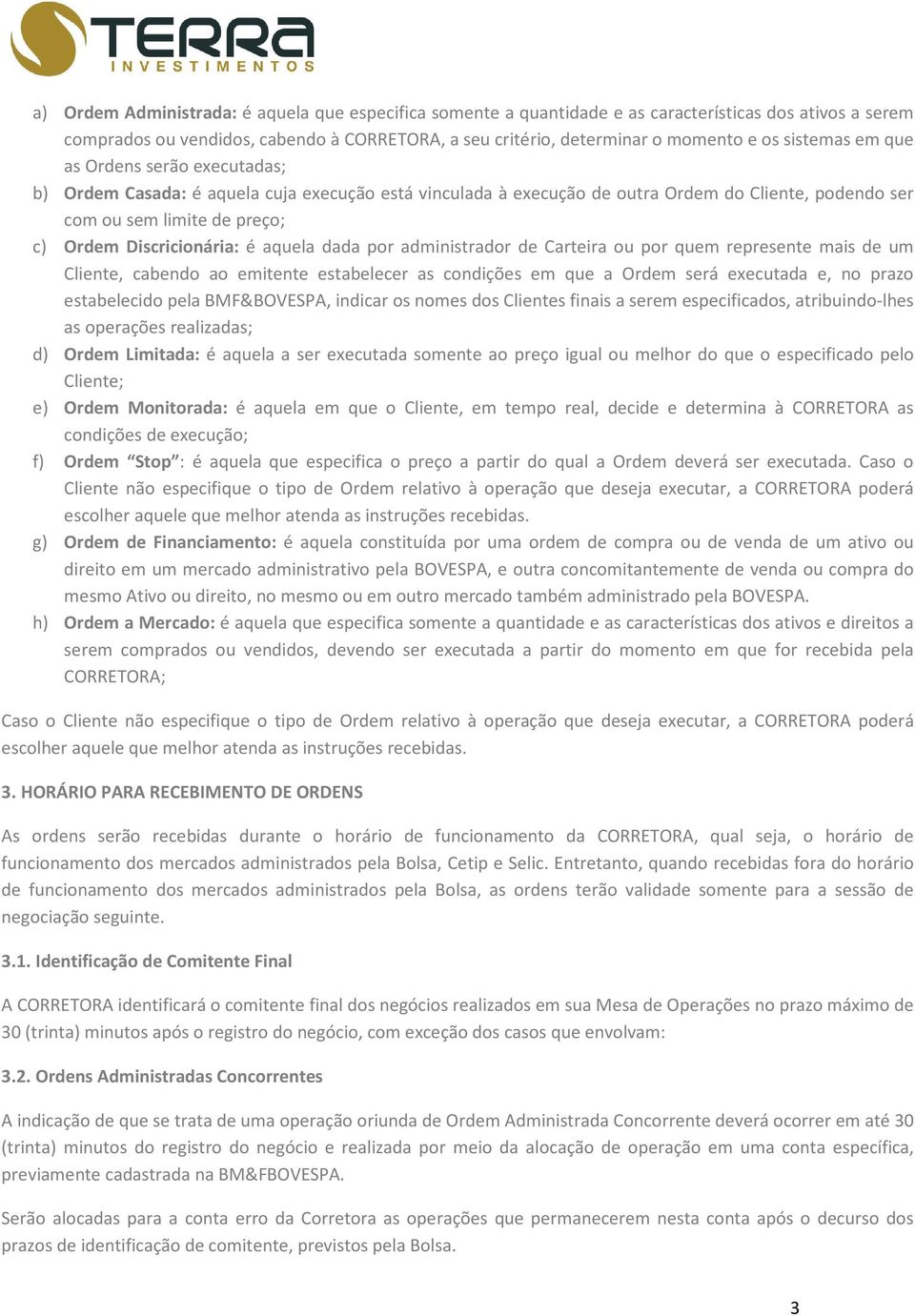 Discricionária: é aquela dada por administrador de Carteira ou por quem represente mais de um Cliente, cabendo ao emitente estabelecer as condições em que a Ordem será executada e, no prazo