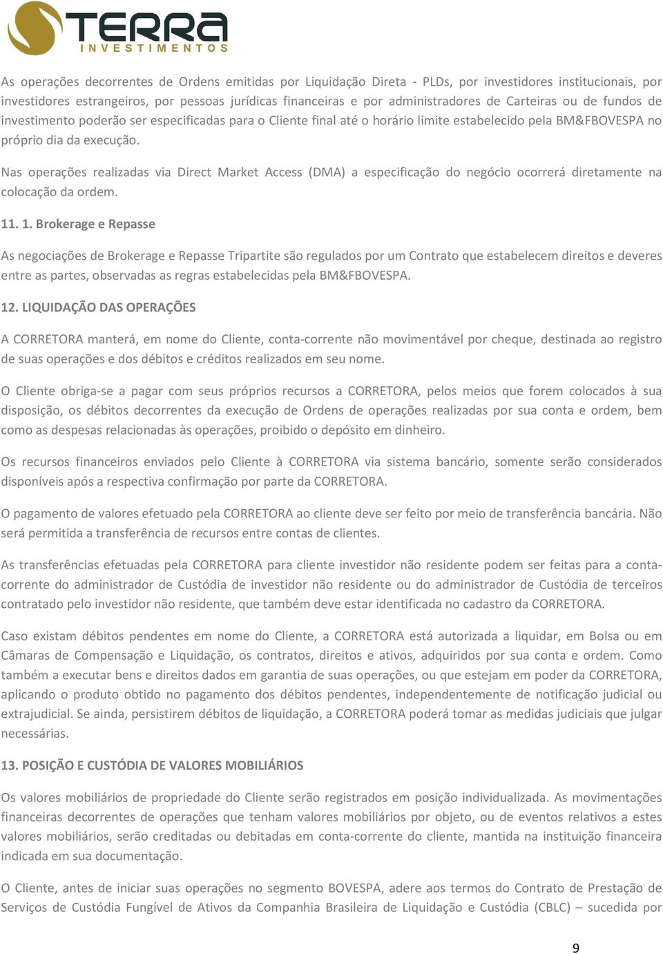 Nas operações realizadas via Direct Market Access (DMA) a especificação do negócio ocorrerá diretamente na colocação da ordem. 11