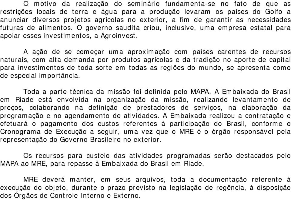 A ação de se começar uma aproximação com países carentes de recursos naturais, com alta demanda por produtos agrícolas e da tradição no aporte de capital para investimentos de toda sorte em todas as