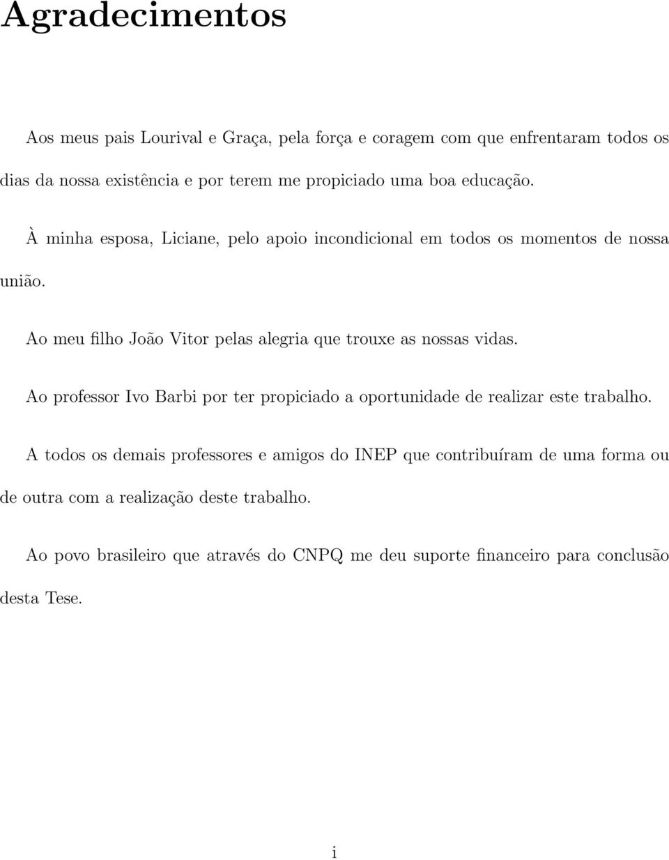 À minha esposa, Liciane, pelo apoio incondicional em todos os momentos de nossa Ao meu filho João Vitor pelas alegria que trouxe as nossas vidas.