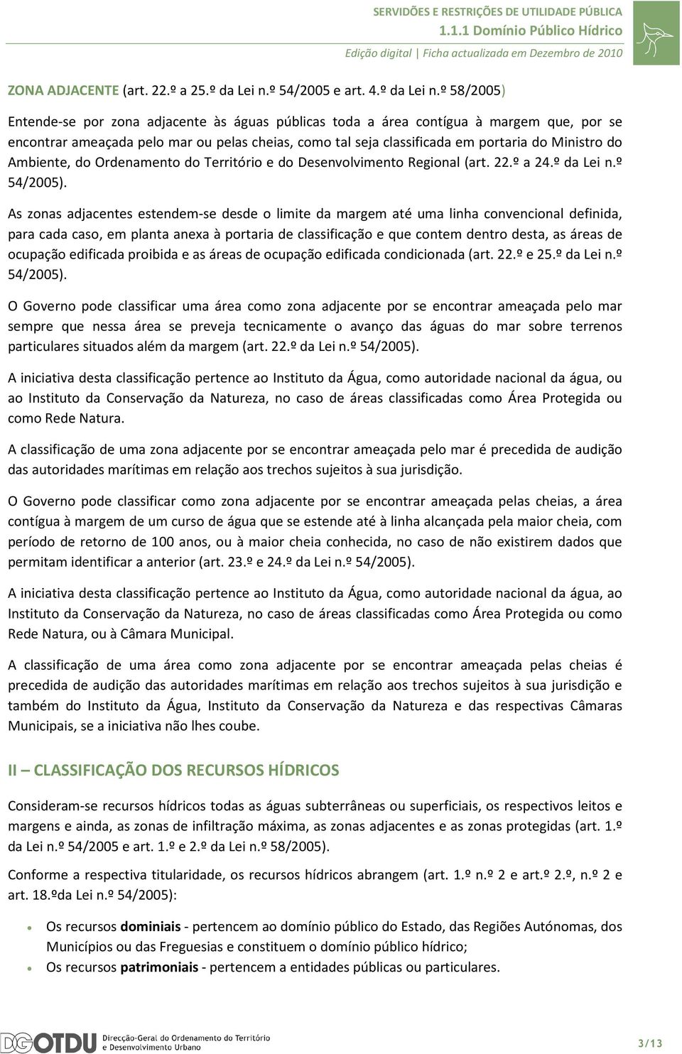 º 58/2005) Entende-se por zona adjacente às águas públicas toda a área contígua à margem que, por se encontrar ameaçada pelo mar ou pelas cheias, como tal seja classificada em portaria do Ministro do