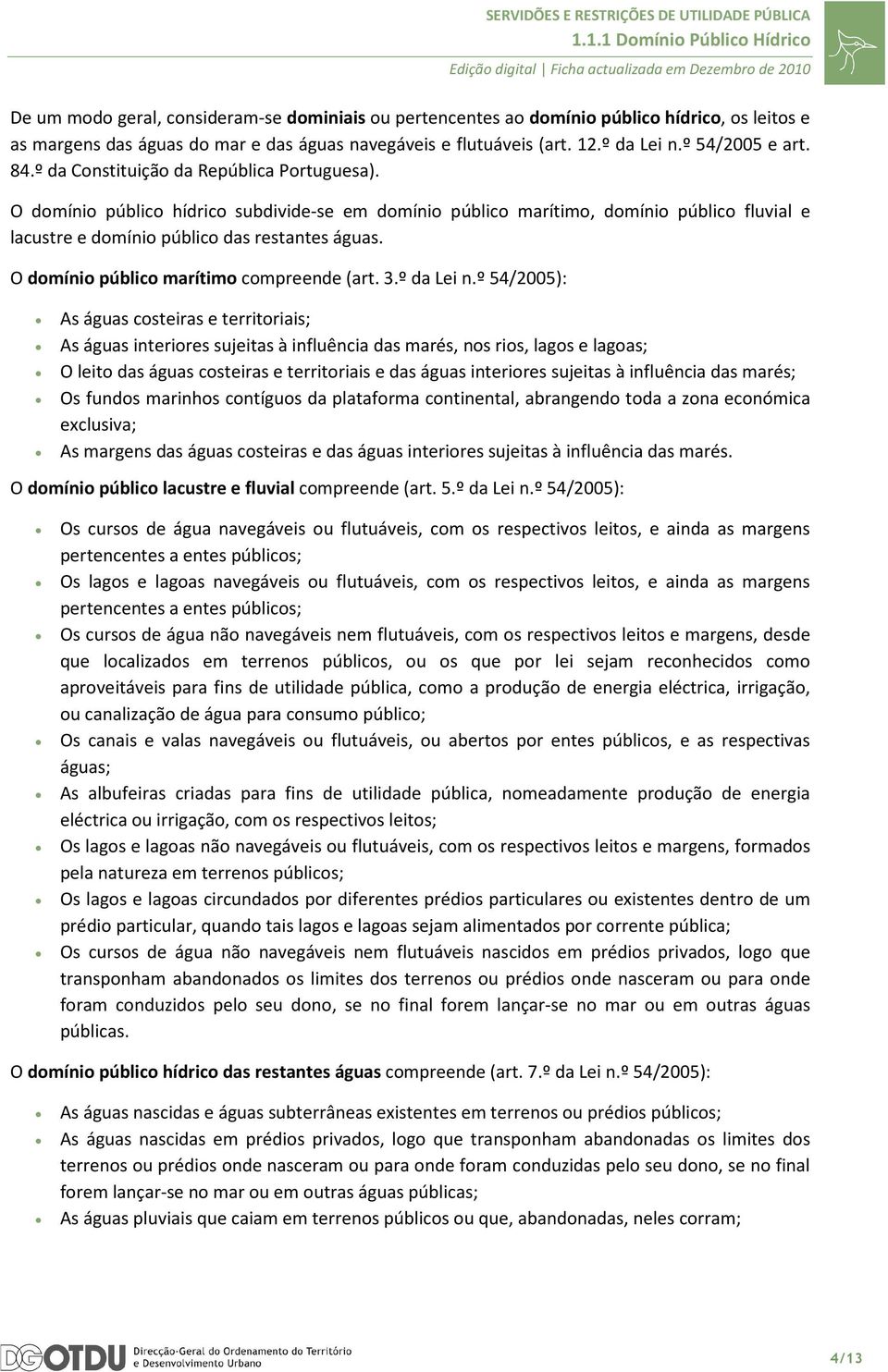 O domínio público hídrico subdivide-se em domínio público marítimo, domínio público fluvial e lacustre e domínio público das restantes águas. O domínio público marítimo compreende (art. 3.º da Lei n.