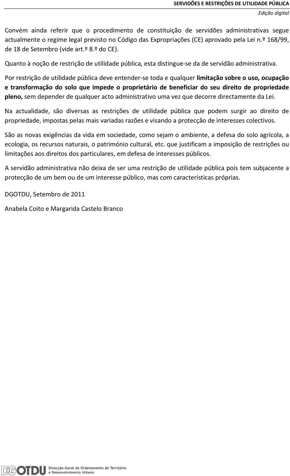 Por restrição de utilidade pública deve entender se toda e qualquer limitação sobre o uso, ocupação e transformação do solo que impede o proprietário de beneficiar do seu direito de propriedade