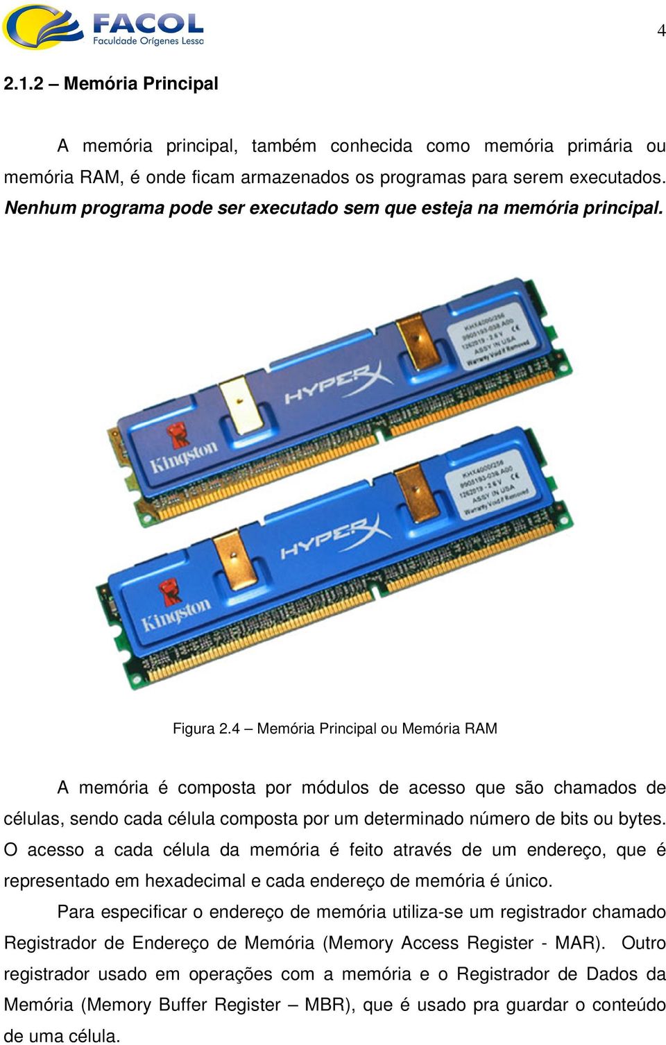 4 Memória Principal ou Memória RAM A memória é composta por módulos de acesso que são chamados de células, sendo cada célula composta por um determinado número de bits ou bytes.