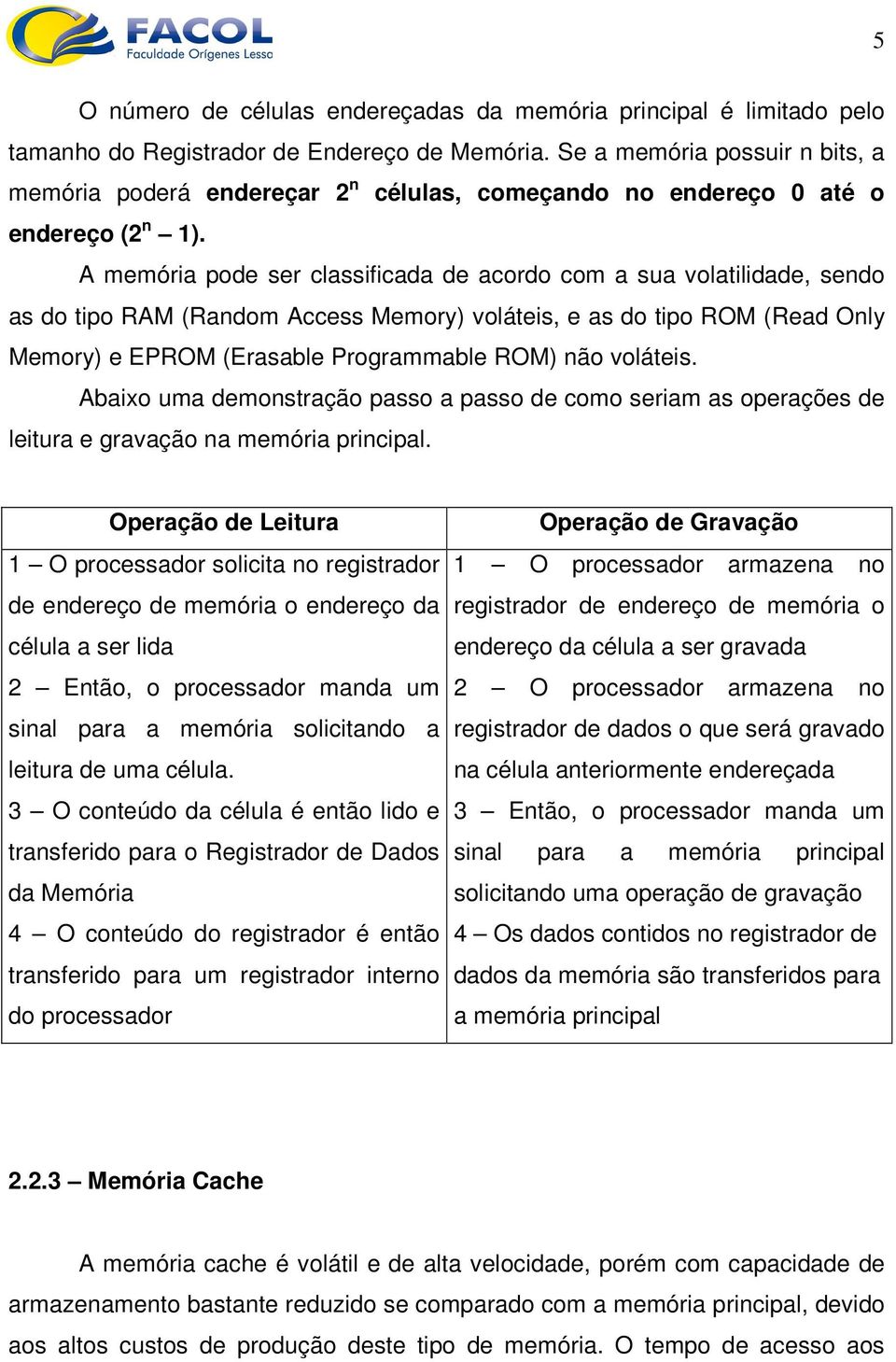 A memória pode ser classificada de acordo com a sua volatilidade, sendo as do tipo RAM (Random Access Memory) voláteis, e as do tipo ROM (Read Only Memory) e EPROM (Erasable Programmable ROM) não