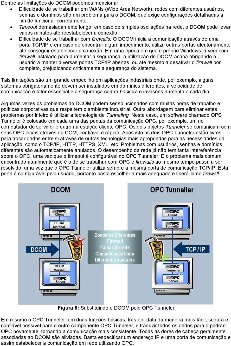 Dificuldade de se trabalhar com firewalls: O DCOM inicia a comunicação através de uma porta TCP/IP e em caso de encontrar algum impedimento, utiliza outras portas aleatoriamente até conseguir