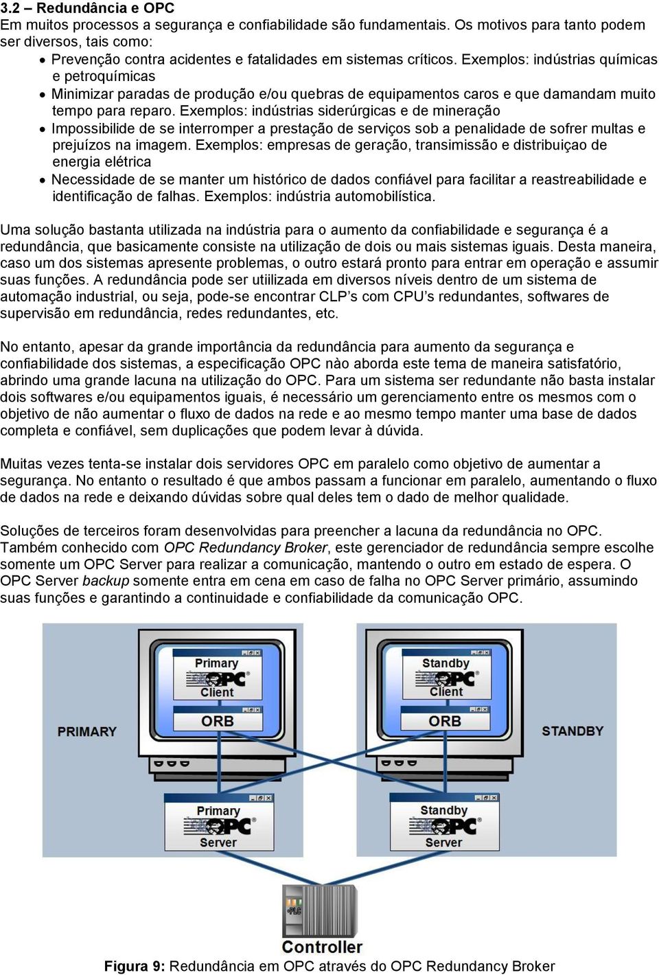 Exemplos: indústrias químicas e petroquímicas Minimizar paradas de produção e/ou quebras de equipamentos caros e que damandam muito tempo para reparo.