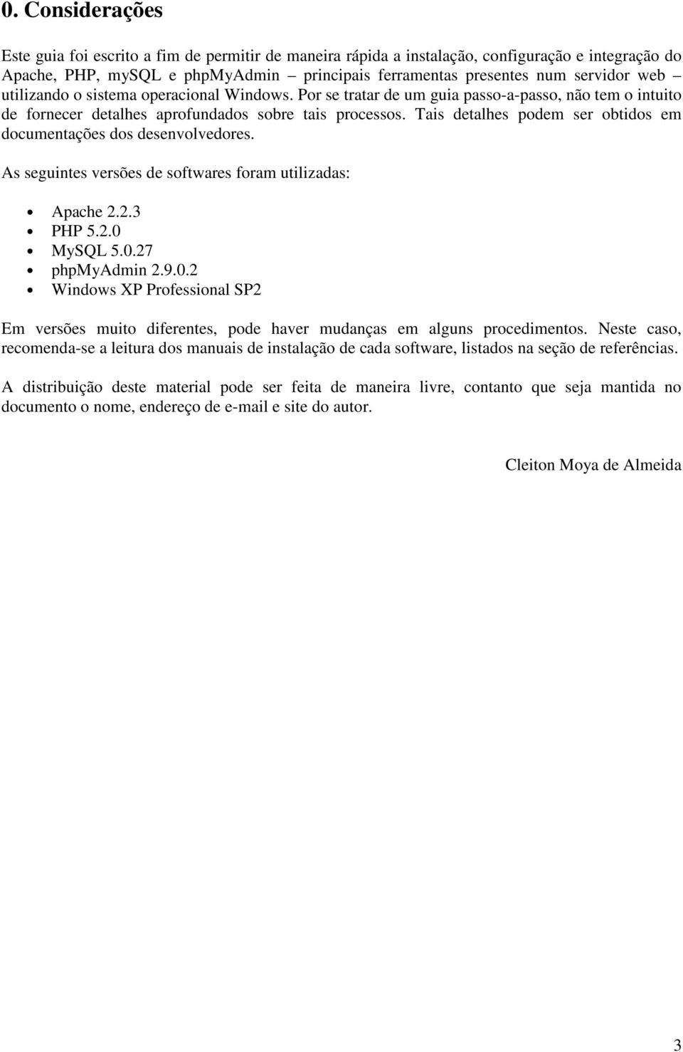 Tais detalhes podem ser obtidos em documentações dos desenvolvedores. As seguintes versões de softwares foram utilizadas: Apache 2.2.3 PHP 5.2.0 