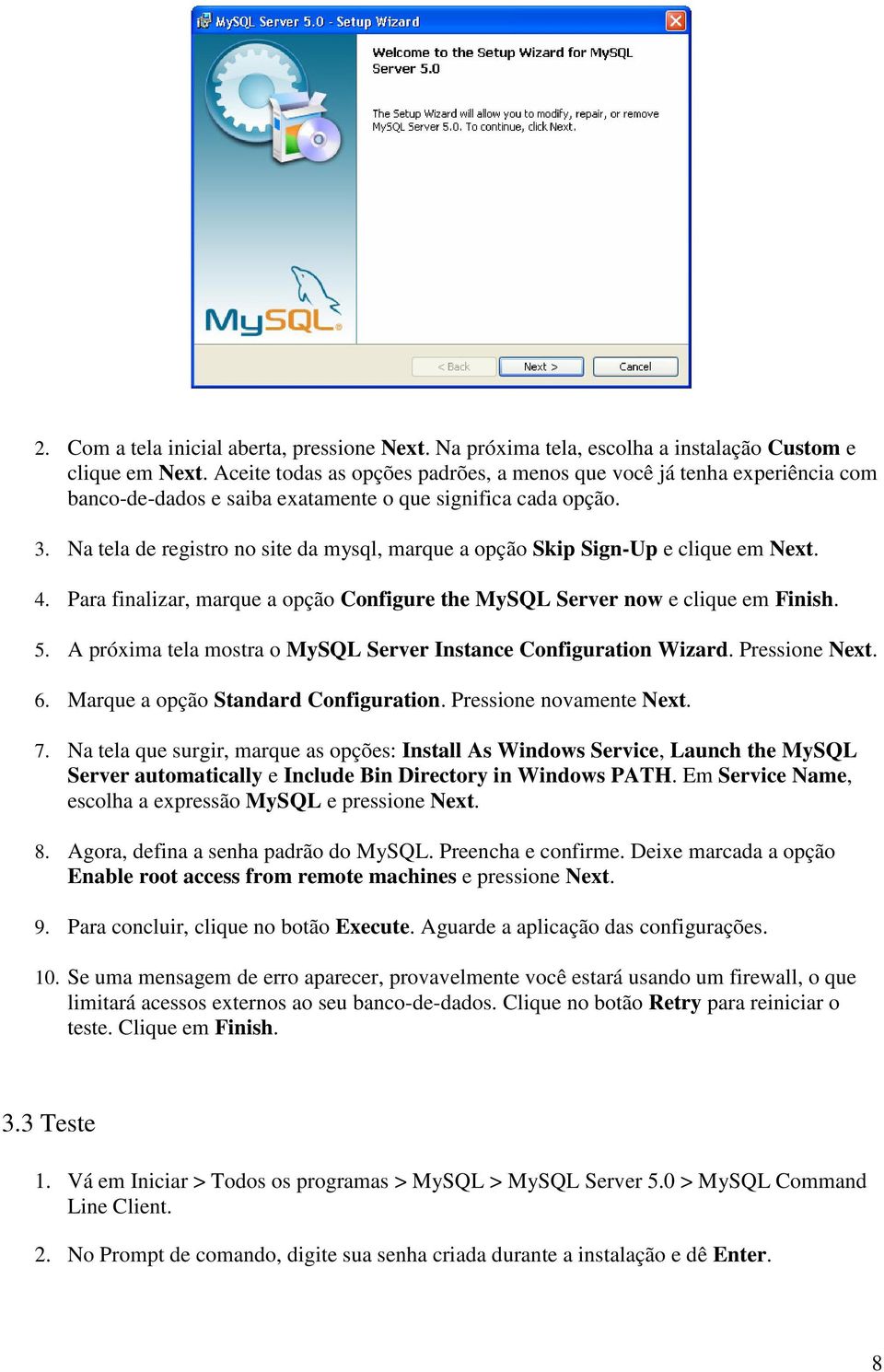 Na tela de registro no site da mysql, marque a opção Skip Sign-Up e clique em Next. 4. Para finalizar, marque a opção Configure the MySQL Server now e clique em Finish. 5.