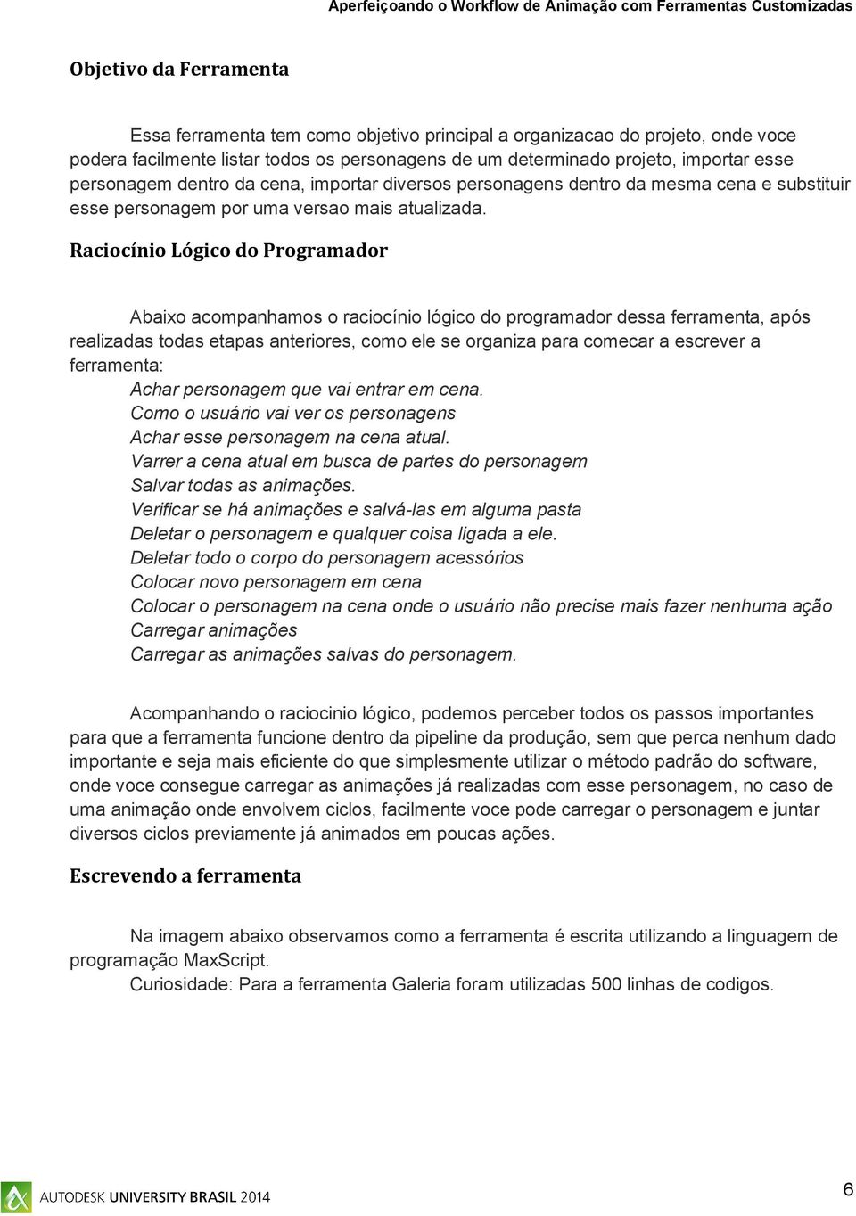 Raciocínio Lógico do Programador Abaixo acompanhamos o raciocínio lógico do programador dessa ferramenta, após realizadas todas etapas anteriores, como ele se organiza para comecar a escrever a