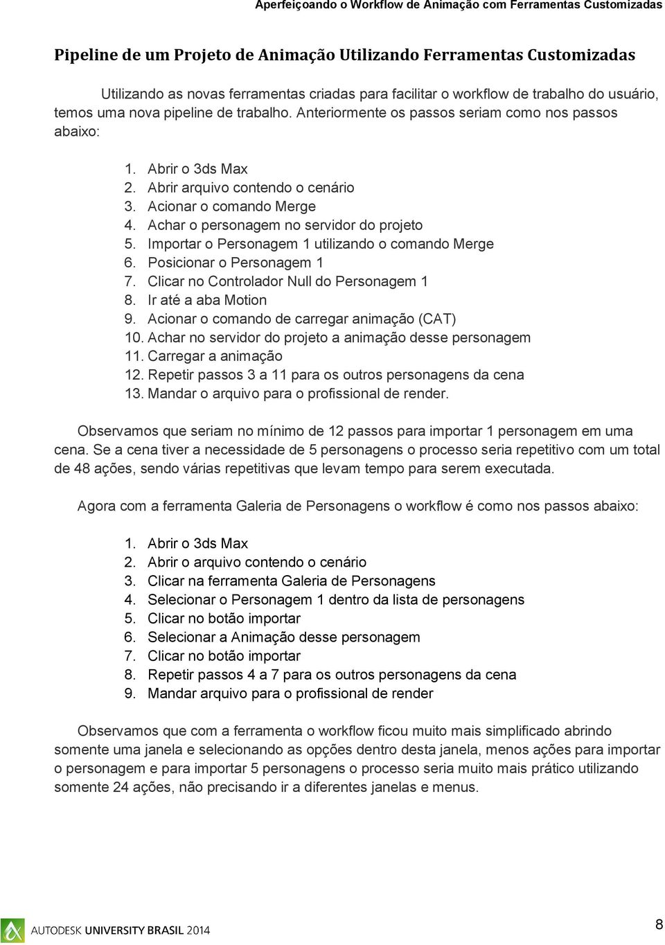 Importar o Personagem 1 utilizando o comando Merge 6. Posicionar o Personagem 1 7. Clicar no Controlador Null do Personagem 1 8. Ir até a aba Motion 9. Acionar o comando de carregar animação (CAT) 10.