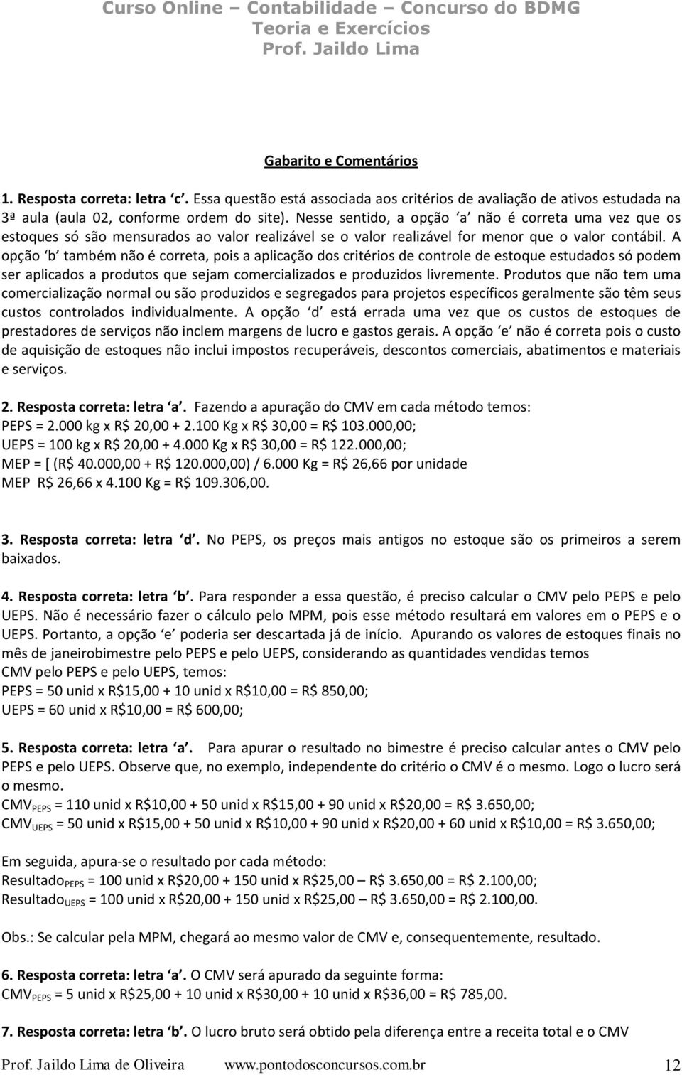 A opção b também não é correta, pois a aplicação dos critérios de controle de estoque estudados só podem ser aplicados a produtos que sejam comercializados e produzidos livremente.