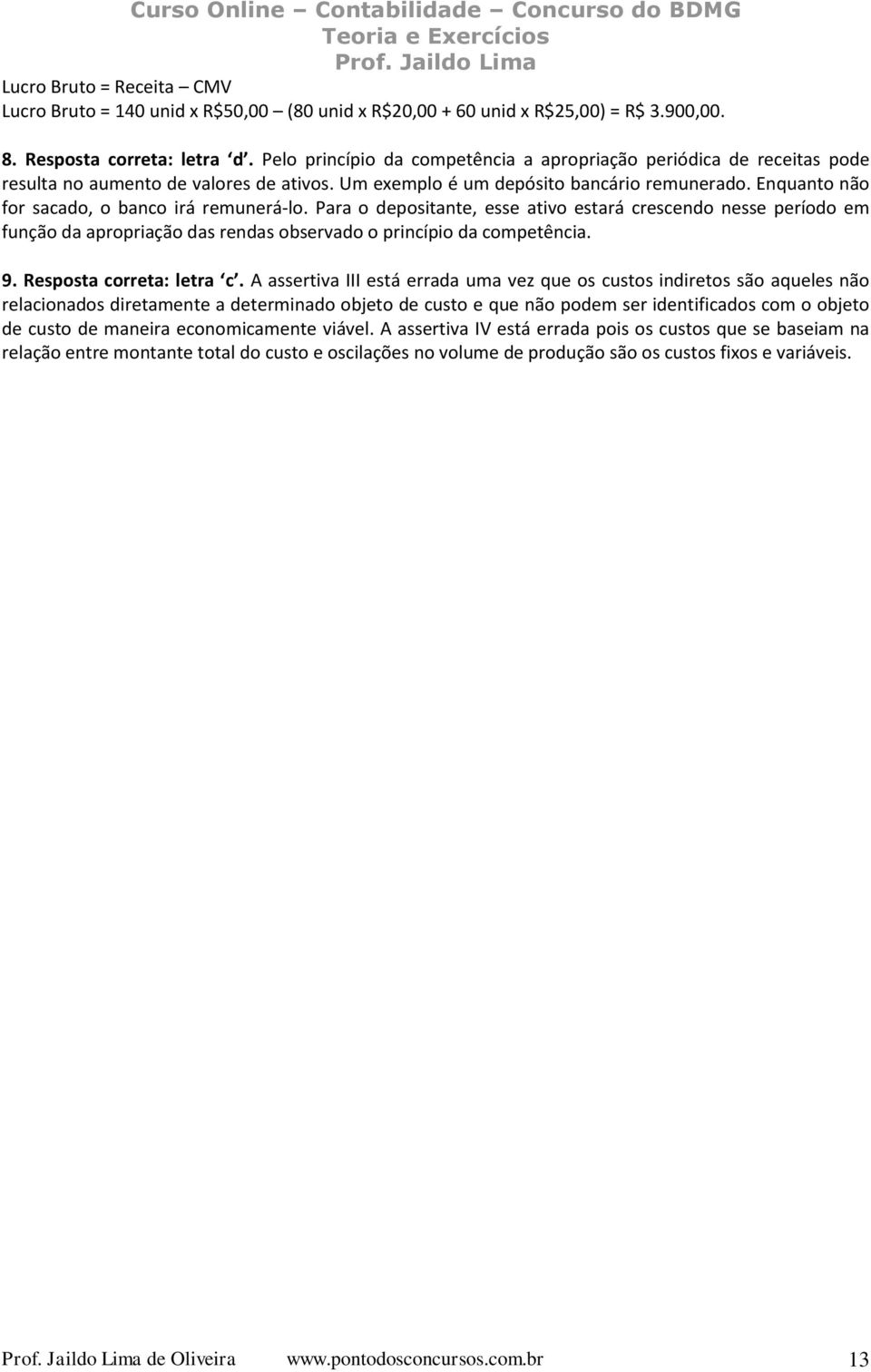 Enquanto não for sacado, o banco irá remunerá-lo. Para o depositante, esse ativo estará crescendo nesse período em função da apropriação das rendas observado o princípio da competência. 9.