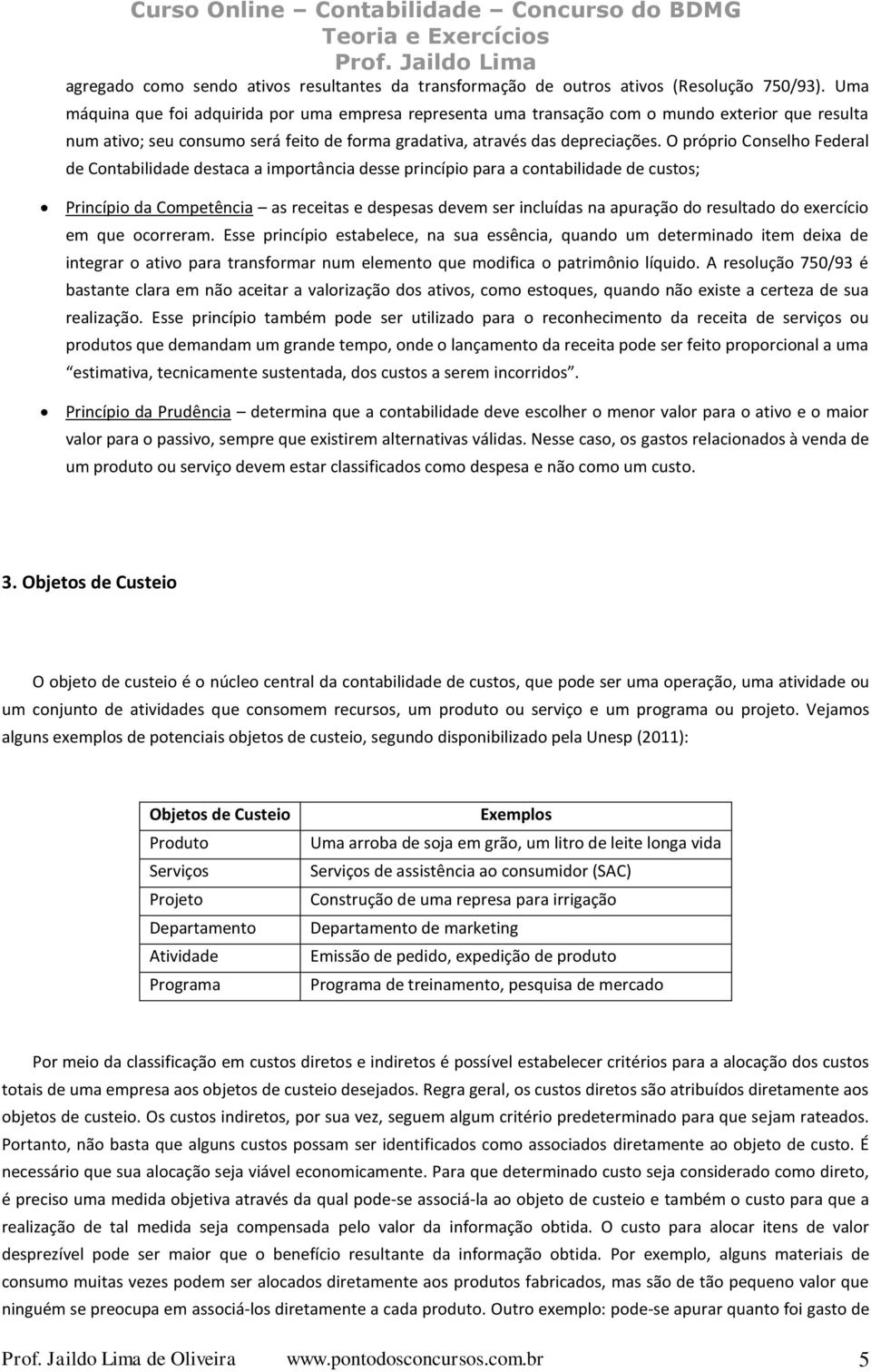 O próprio Conselho Federal de Contabilidade destaca a importância desse princípio para a contabilidade de custos; Princípio da Competência as receitas e despesas devem ser incluídas na apuração do