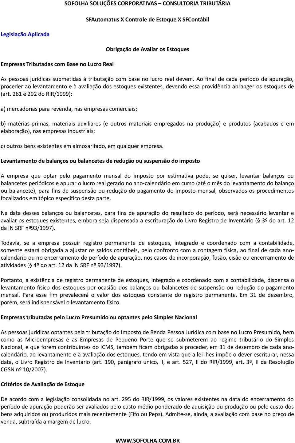 261 e 292 do RIR/1999): a) mercadorias para revenda, nas empresas comerciais; b) matérias-primas, materiais auxiliares (e outros materiais empregados na produção) e produtos (acabados e em