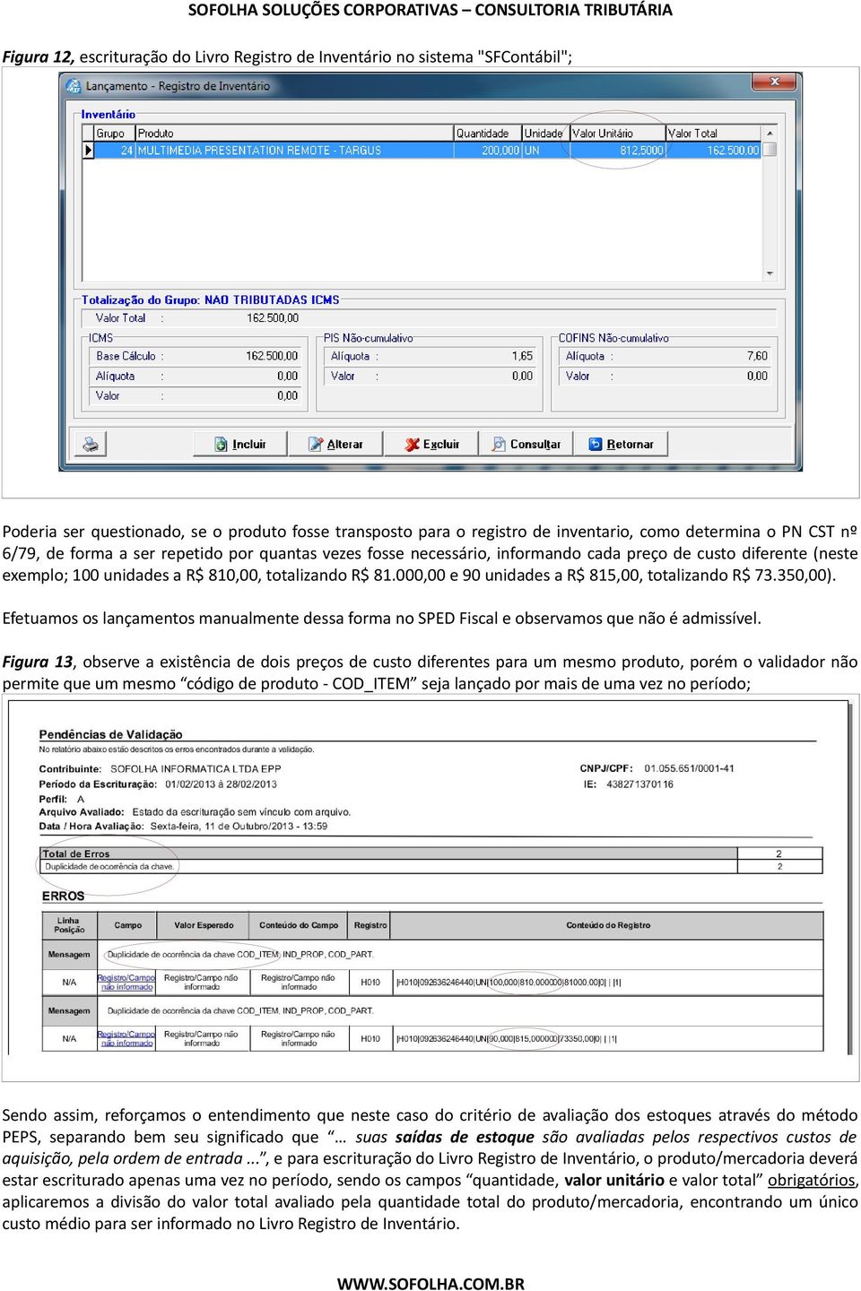 000,00 e 90 unidades a R$ 815,00, totalizando R$ 73.350,00). Efetuamos os lançamentos manualmente dessa forma no SPED Fiscal e observamos que não é admissível.