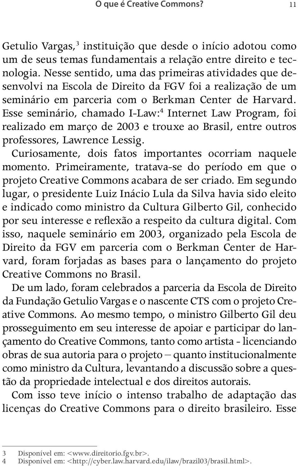 Esse seminário, chamado I-Law: 4 Internet Law Program, foi realizado em março de 2003 e trouxe ao Brasil, entre outros professores, Lawrence Lessig.