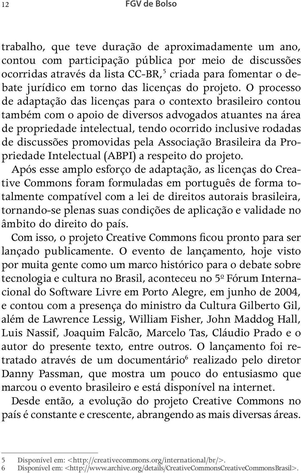 O processo de adaptação das licenças para o contexto brasileiro contou também com o apoio de diversos advogados atuantes na área de propriedade intelectual, tendo ocorrido inclusive rodadas de
