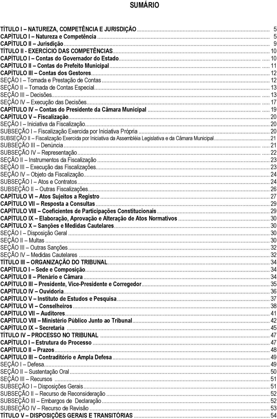 .. 12 SEÇÃO II Tomada de Contas Especial... 13 SEÇÃO III Decisões...... 13 SEÇÃO IV Execução das Decisões...... 17 CAPÍTULO IV Contas do Presidente da Câmara Municipal...... 19 CAPÍTULO V Fiscalização.