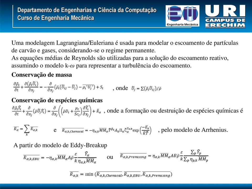 As equações médias de Reynolds são utilizadas para a solução do escoamento reativo, assumindo o modelo k-ω para