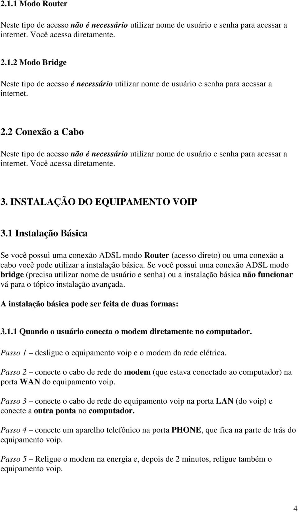 1 Instalação Básica Se você possui uma conexão ADSL modo Router (acesso direto) ou uma conexão a cabo você pode utilizar a instalação básica.