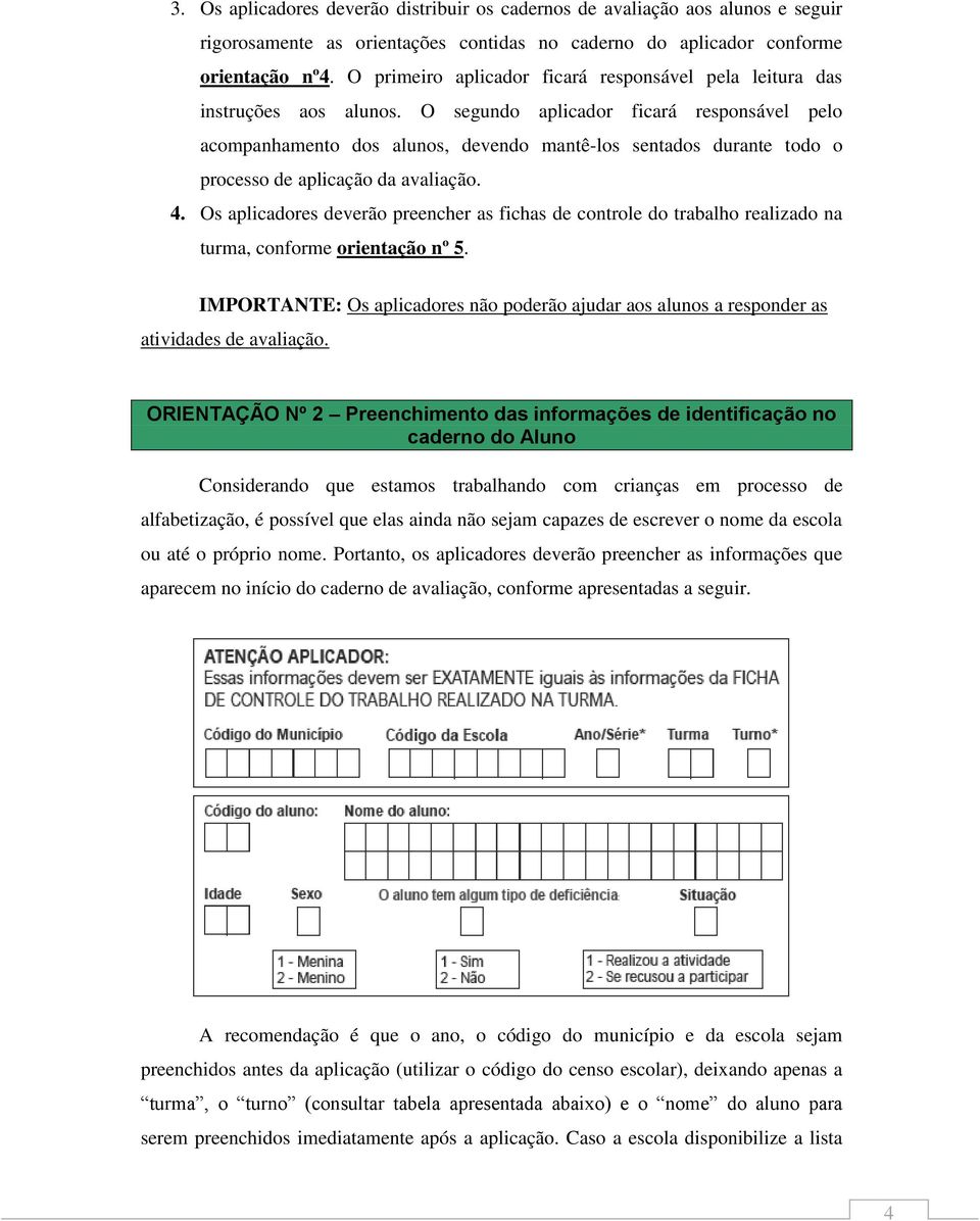 O segundo aplicador ficará responsável pelo acompanhamento dos alunos, devendo mantê-los sentados durante todo o processo de aplicação da avaliação. 4.