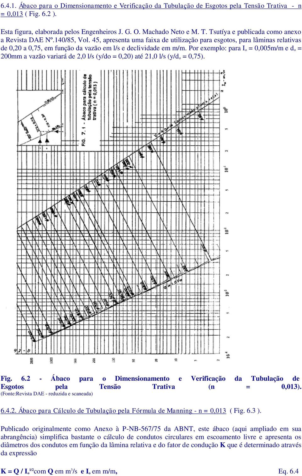 Por exeplo: para I o = 0,005/ e d o = 200 a vazão variará de 2,0 l/s (y/do = 0,20) até 21,0 l/s (y/d o = 0,75). Fig. 6.