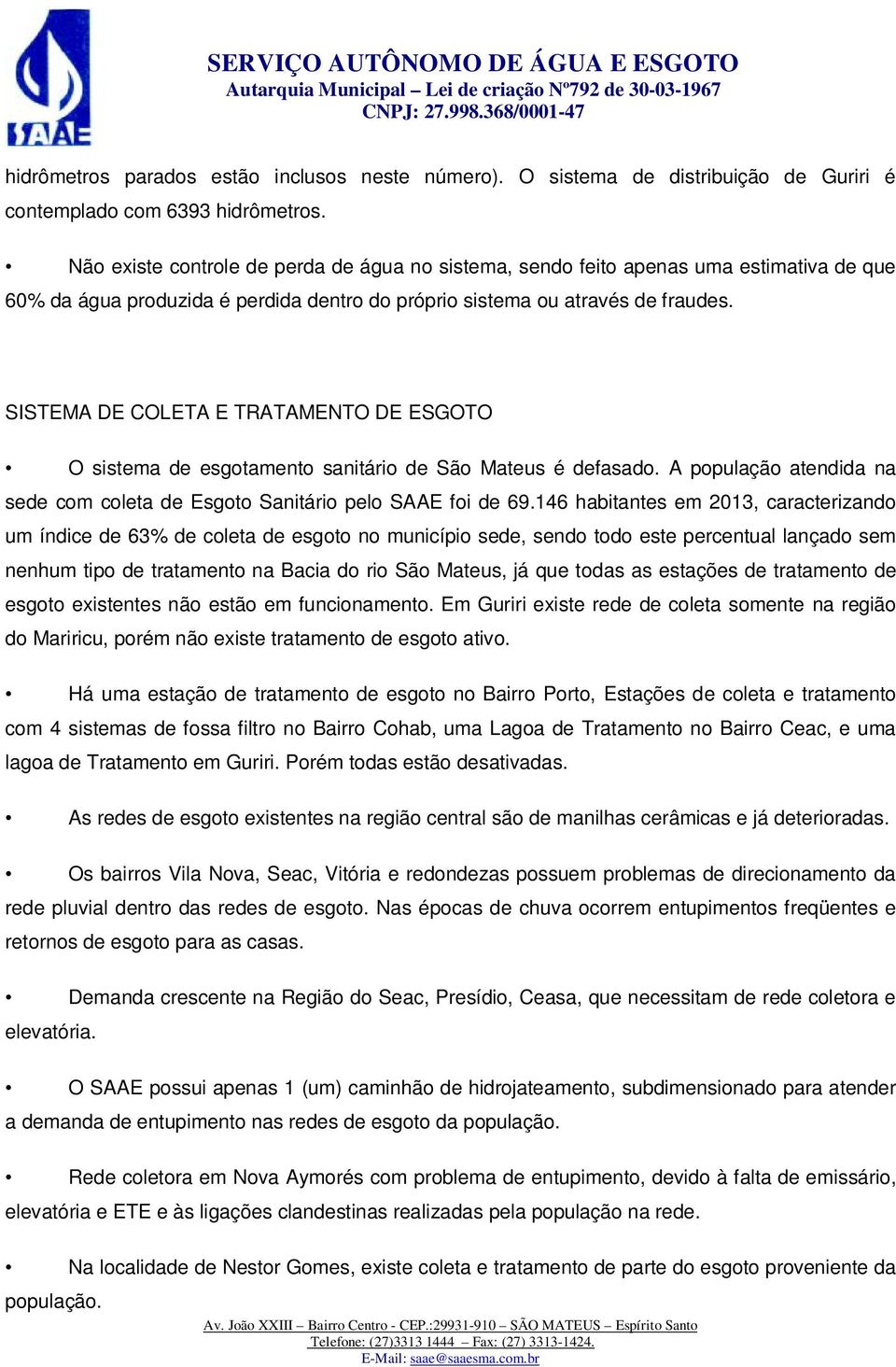 SISTEMA DE COLETA E TRATAMENTO DE ESGOTO O sistema de esgotamento sanitário de São Mateus é defasado. A população atendida na sede com coleta de Esgoto Sanitário pelo SAAE foi de 69.