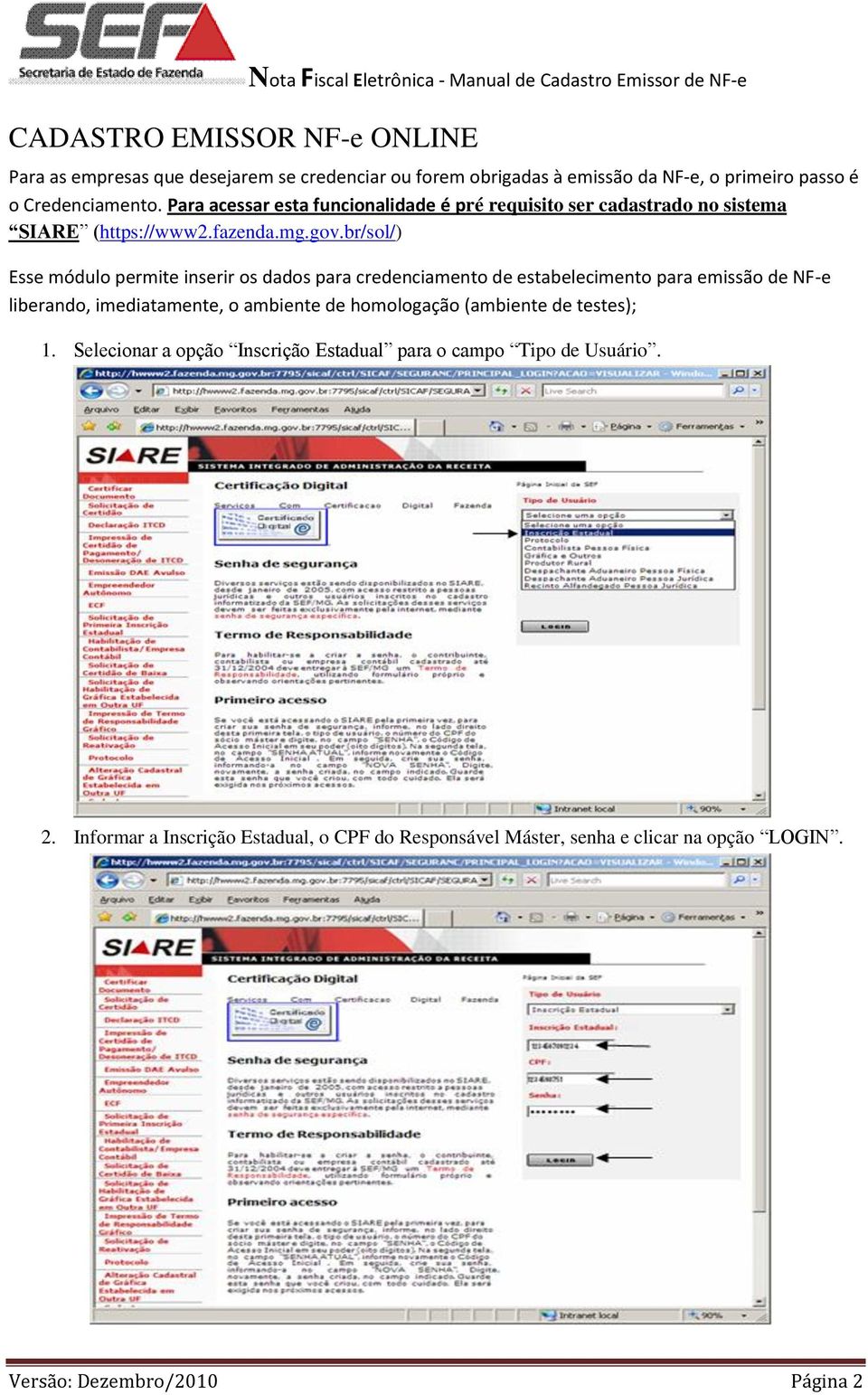 br/sol/) Esse módulo permite inserir os dados para credenciamento de estabelecimento para emissão de NF-e liberando, imediatamente, o ambiente de homologação (ambiente de