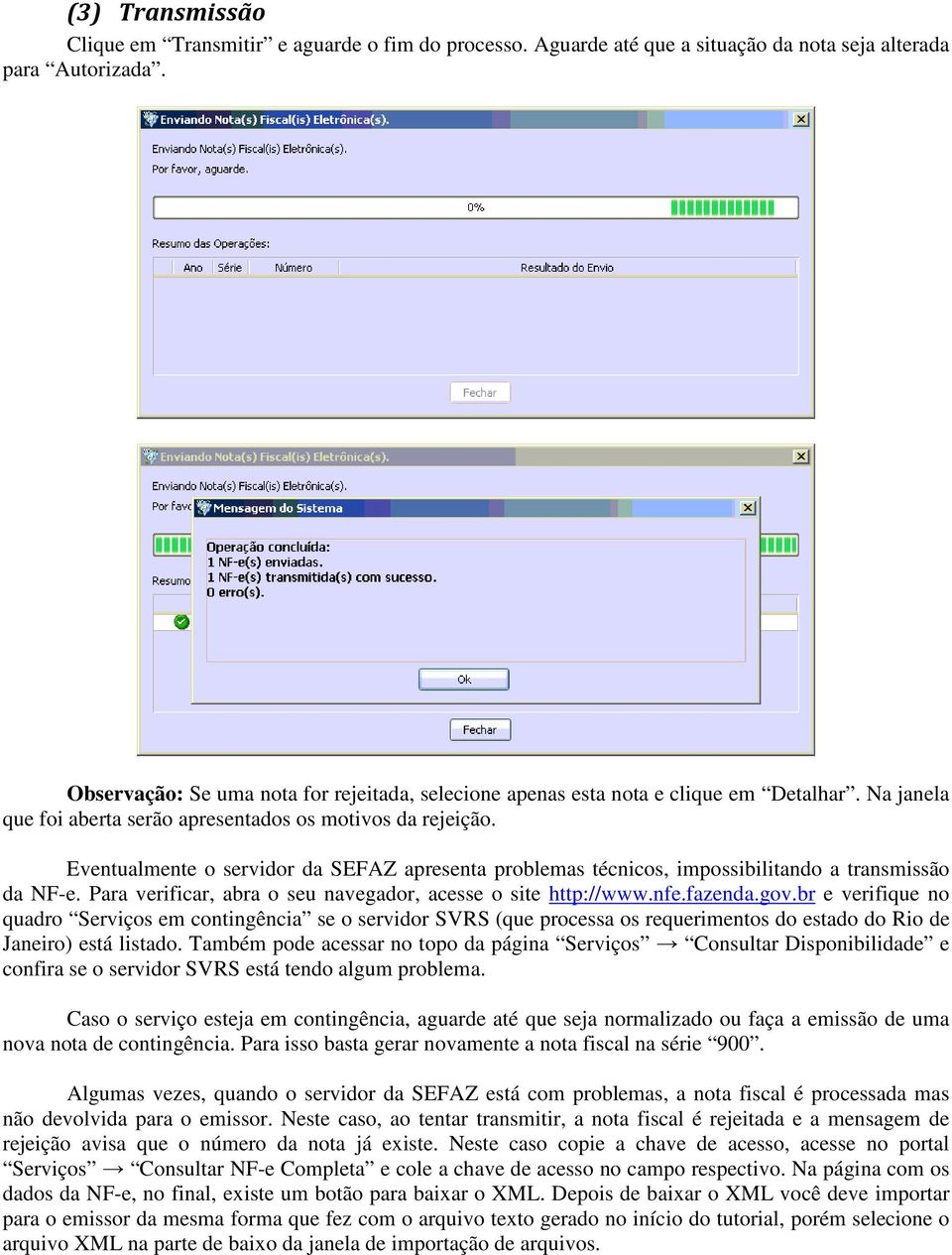 Eventualmente o servidor da SEFAZ apresenta problemas técnicos, impossibilitando a transmissão da NF-e. Para verificar, abra o seu navegador, acesse o site http://www.nfe.fazenda.gov.