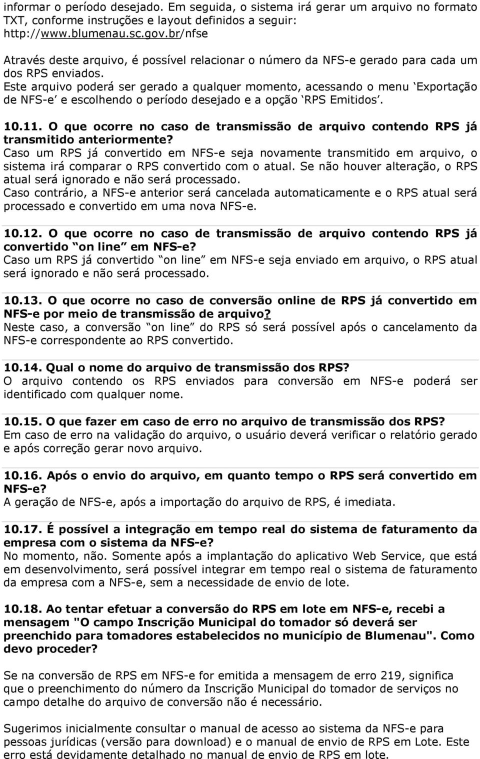 Este arquivo poderá ser gerado a qualquer momento, acessando o menu Exportação de NFS-e e escolhendo o período desejado e a opção RPS Emitidos. 10.11.