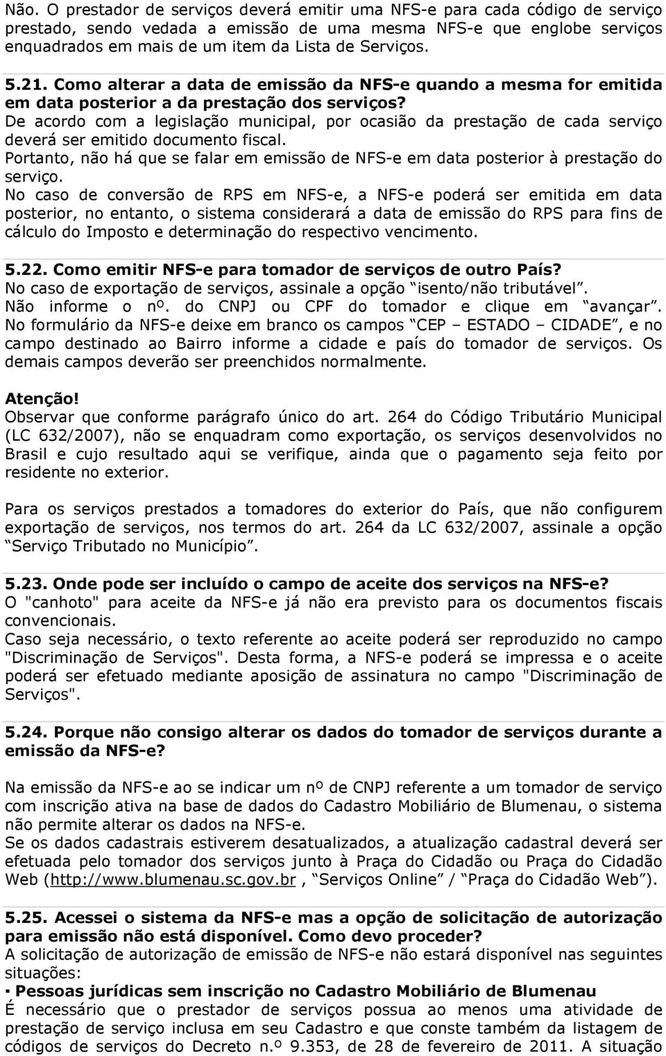 De acordo com a legislação municipal, por ocasião da prestação de cada serviço deverá ser emitido documento fiscal.