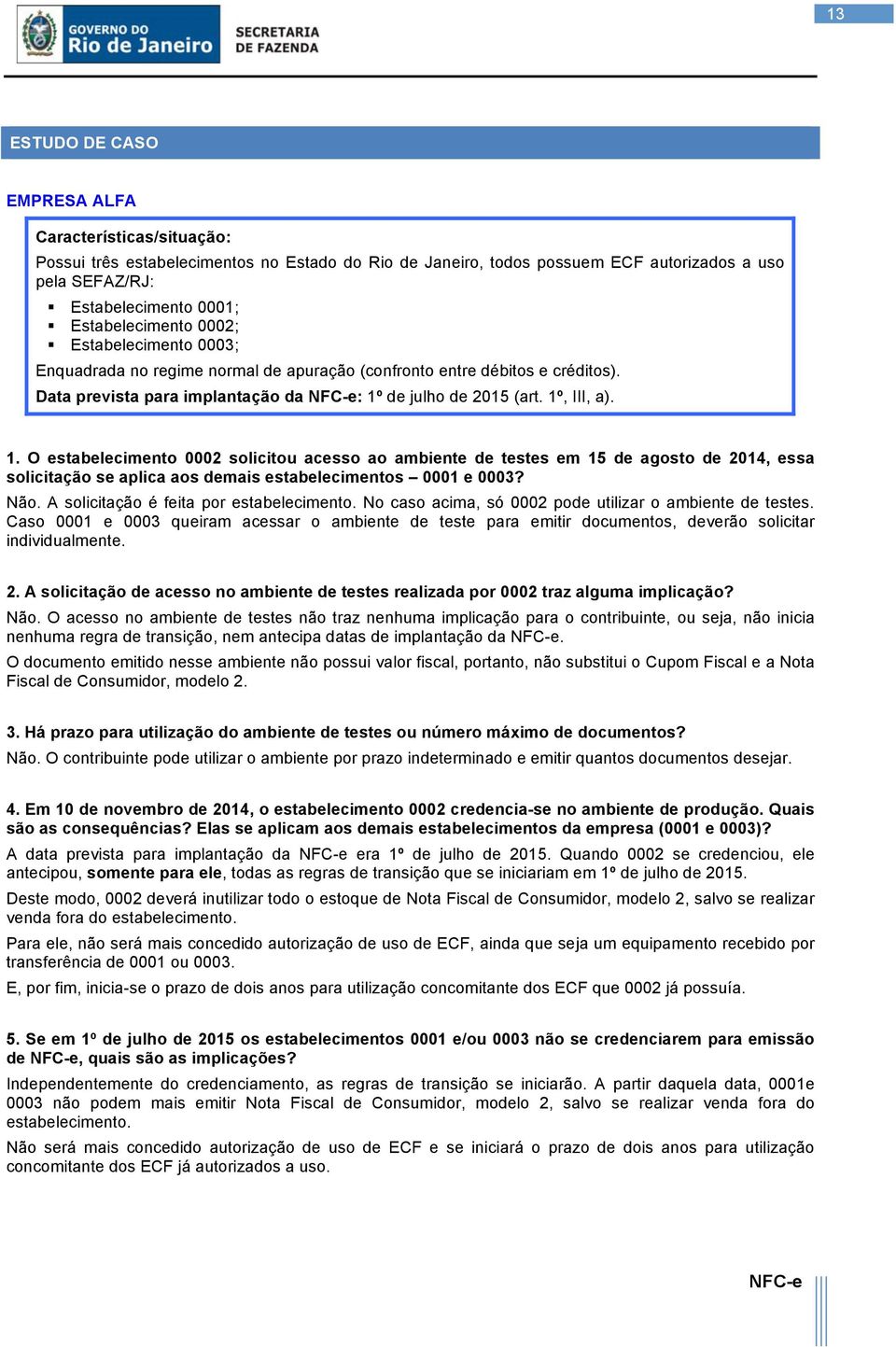 de julho de 2015 (art. 1º, III, a). 1. O estabelecimento 0002 solicitou acesso ao ambiente de testes em 15 de agosto de 2014, essa solicitação se aplica aos demais estabelecimentos 0001 e 0003? Não.