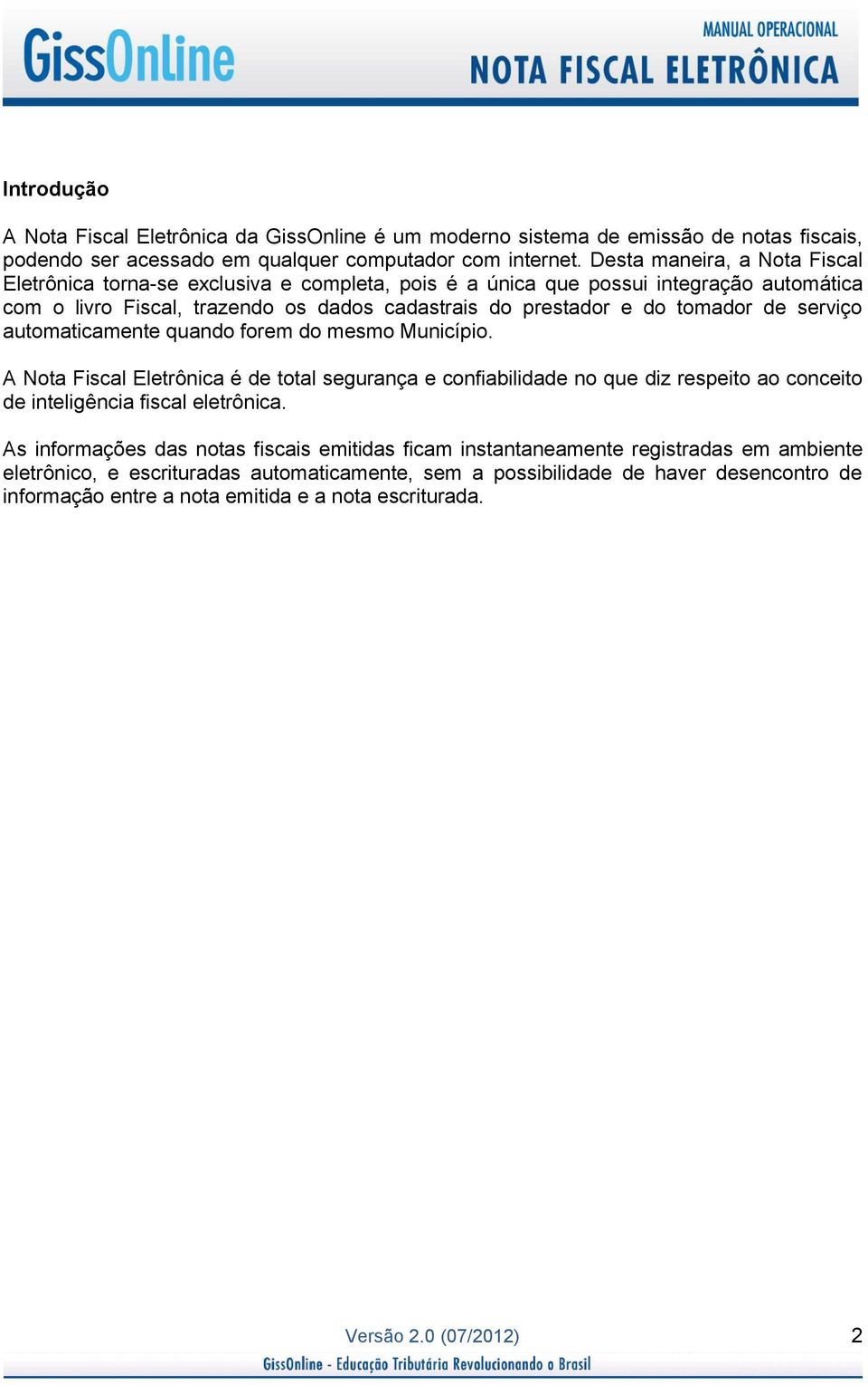 serviço automaticamente quando forem do mesmo Município. A Nota Fiscal Eletrônica é de total segurança e confiabilidade no que diz respeito ao conceito de inteligência fiscal eletrônica.