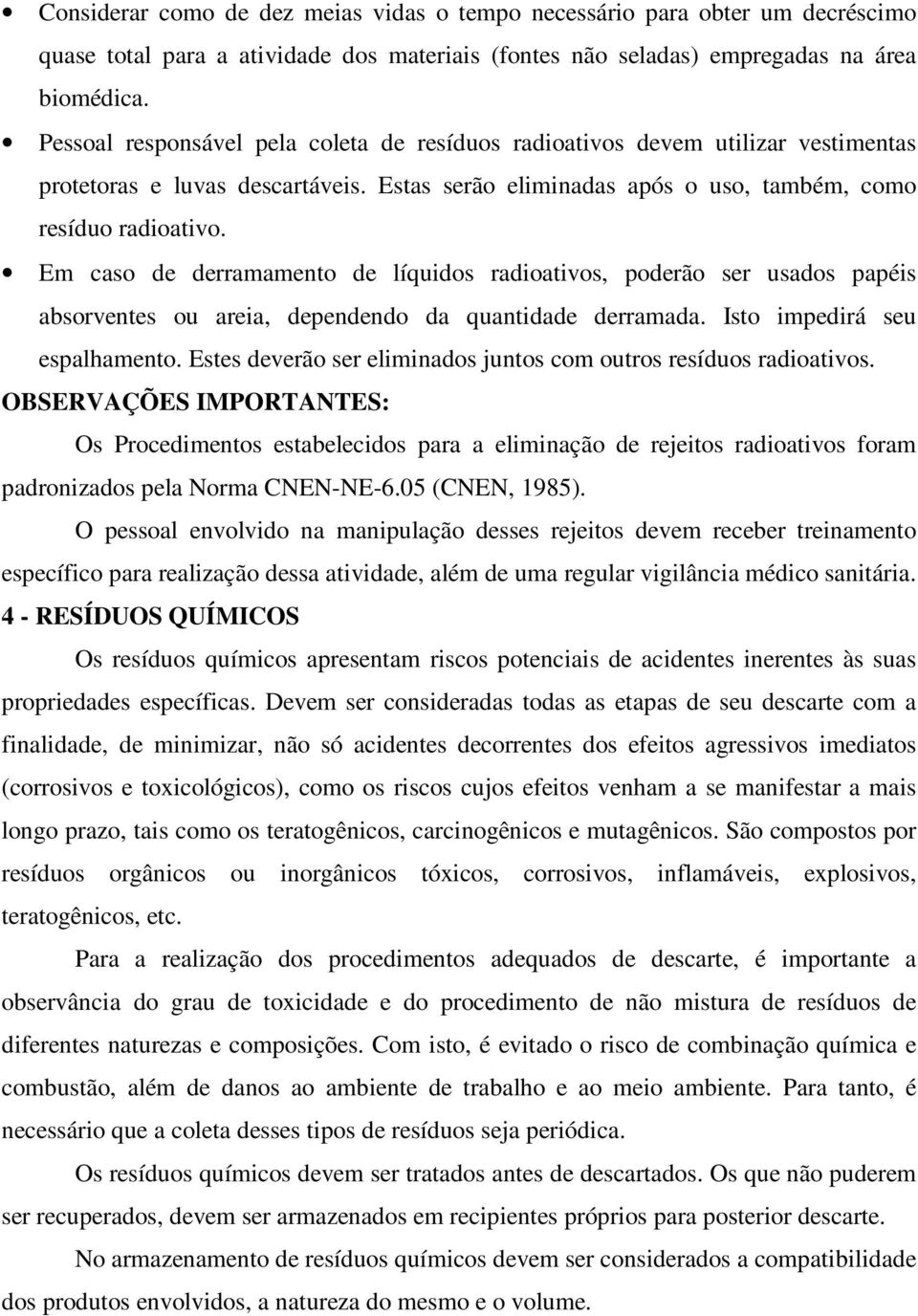 Em caso de derramamento de líquidos radioativos, poderão ser usados papéis absorventes ou areia, dependendo da quantidade derramada. Isto impedirá seu espalhamento.