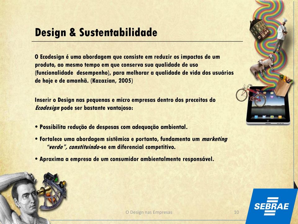 (Kazazian, 2005) Inserir o Design nas pequenas e micro empresas dentro dos preceitos do Ecodesign pode ser bastante vantajoso: Possibilita redução de