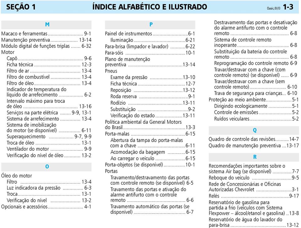 .. 13-16 Serviços na parte elétrica... 9-9, 13-1 Sistema de arrefecimento... 13-4 Sistema de imobilização do motor (se disponível)... 6-11 Superaquecimento... 9-7, 9-9 Troca de óleo.