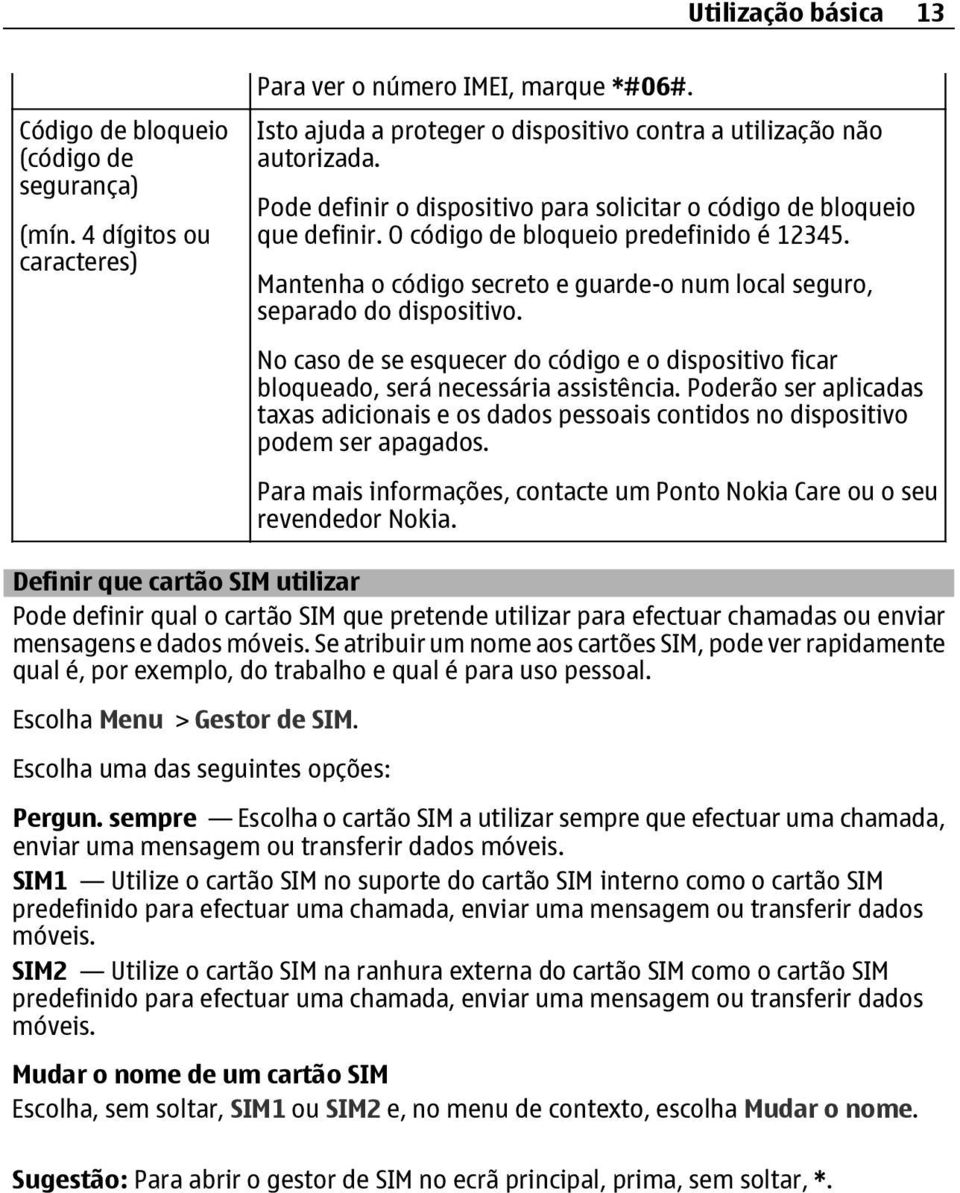 Mantenha o código secreto e guarde-o num local seguro, separado do dispositivo. No caso de se esquecer do código e o dispositivo ficar bloqueado, será necessária assistência.